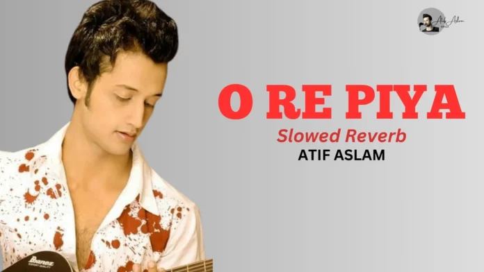 O Re Piya Atif Aslam Slowed Reverb Lofi