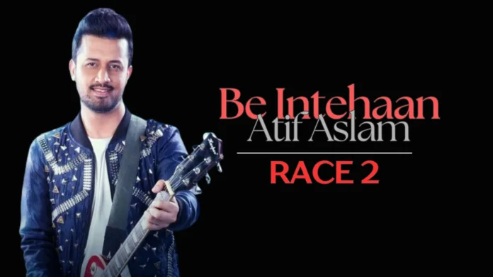 Be Intehaan Atif Aslam Race 2